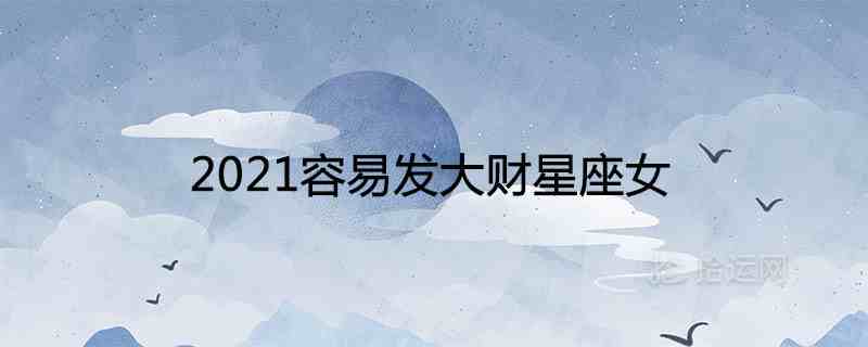 2021财运暴涨星座女命好-2021运势好到爆的星座-第1张图片