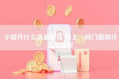 小镇开什么店最赚钱,镇上一间门面做什么生意好-第1张图片