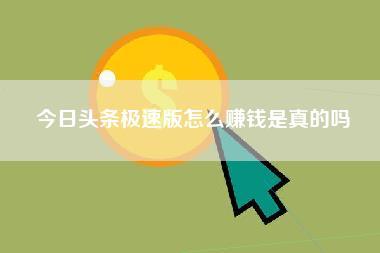 今日头条极速版怎么赚钱是真的吗-第1张图片