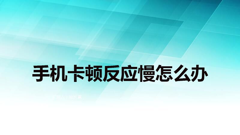 手机反应慢怎么办（手机卡顿反应慢怎么办）-第1张图片