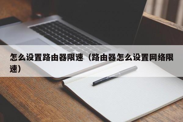 怎么设置路由器限速（路由器怎么设置网络限速）-第1张图片