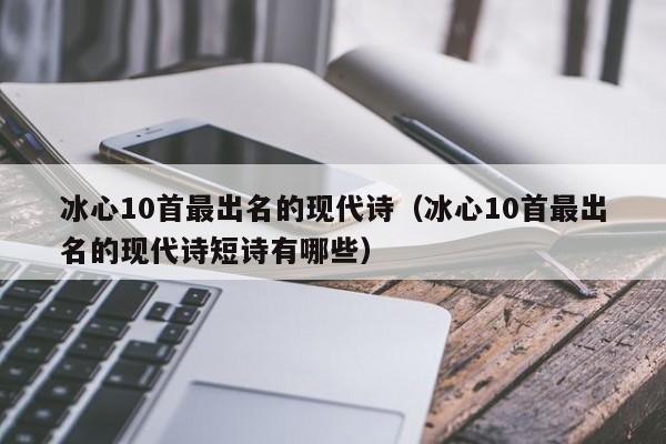 冰心10首最出名的现代诗（冰心10首最出名的现代诗短诗有哪些）-第1张图片