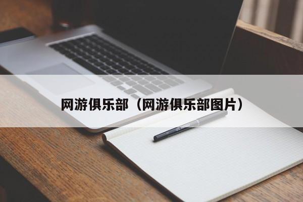 网游俱乐部（网游俱乐部图片）-第1张图片