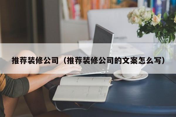 推荐装修公司（推荐装修公司的文案怎么写）-第1张图片