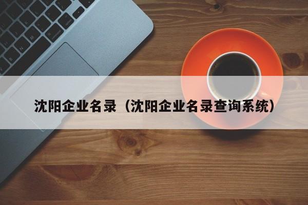 沈阳企业名录（沈阳企业名录查询系统）-第1张图片