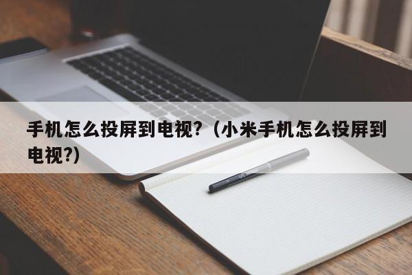 手机怎么投屏到电视?（小米手机怎么投屏到电视?）-第1张图片