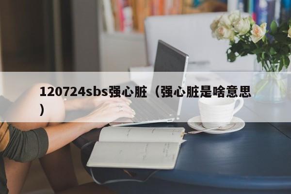 120724sbs强心脏（强心脏是啥意思）-第1张图片