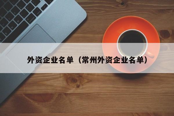 外资企业名单（常州外资企业名单）-第1张图片