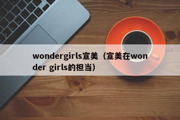 wondergirls宣美（宣美在wonder girls的担当）-第1张图片