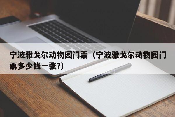 宁波雅戈尔动物园门票（宁波雅戈尔动物园门票多少钱一张?）-第1张图片