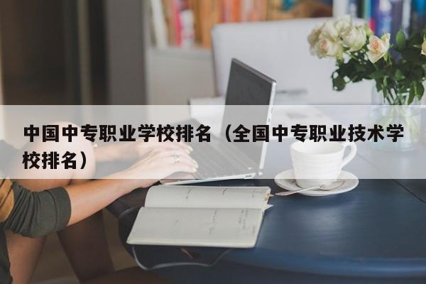 中国中专职业学校排名（全国中专职业技术学校排名）-第1张图片