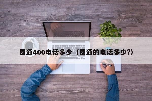 圆通400电话多少（圆通的电话多少?）-第1张图片