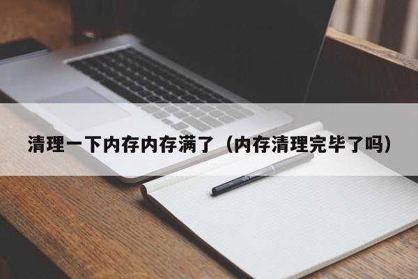 清理一下内存内存满了（内存清理完毕了吗）-第1张图片