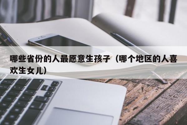 哪些省份的人最愿意生孩子（哪个地区的人喜欢生女儿）-第1张图片