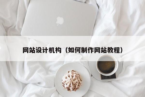 网站设计机构（如何制作网站教程）-第1张图片