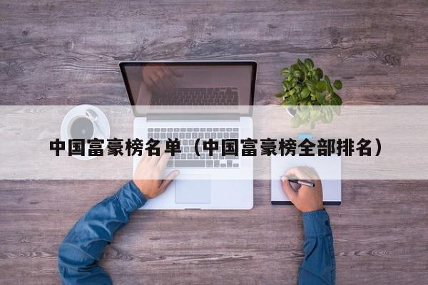 中国富豪榜名单（中国富豪榜全部排名）-第1张图片