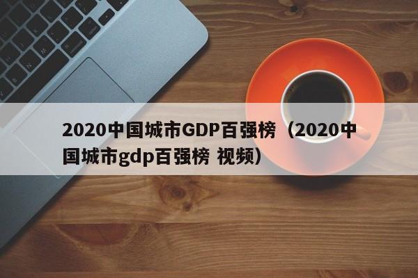 2020中国城市GDP百强榜（2020中国城市gdp百强榜 视频）-第1张图片