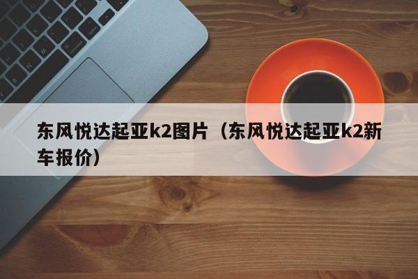 东风悦达起亚k2图片（东风悦达起亚k2新车报价）-第1张图片