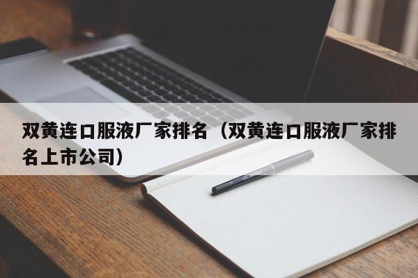 双黄连口服液厂家排名（双黄连口服液厂家排名上市公司）-第1张图片