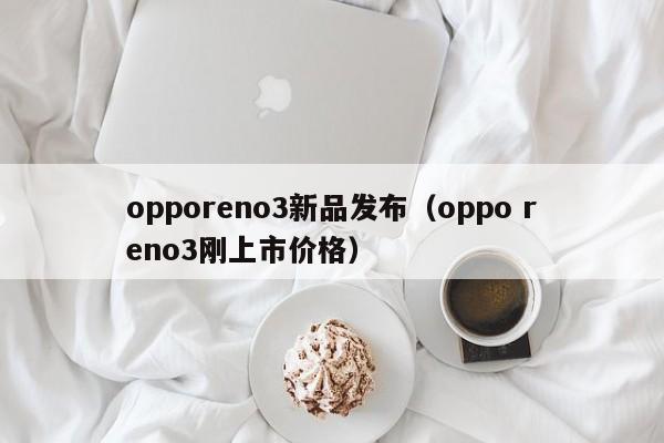 opporeno3新品发布（oppo reno3刚上市价格）-第1张图片