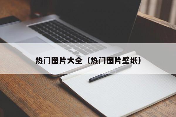 热门图片大全（热门图片壁纸）-第1张图片