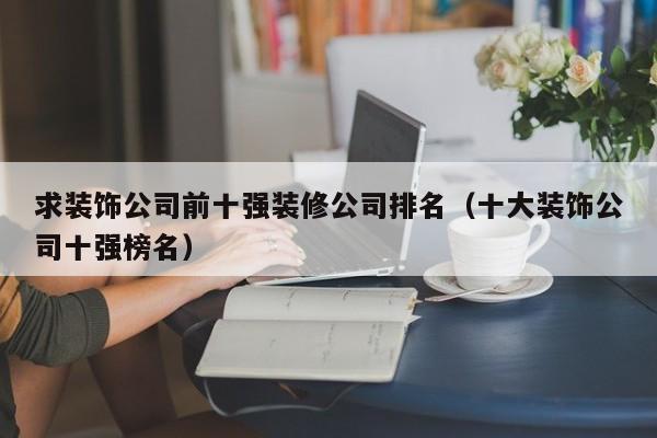 求装饰公司前十强装修公司排名（十大装饰公司十强榜名）-第1张图片