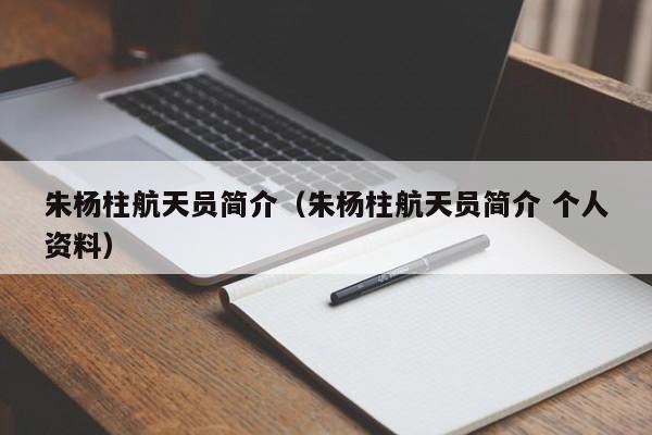 朱杨柱航天员简介（朱杨柱航天员简介 个人资料）-第1张图片