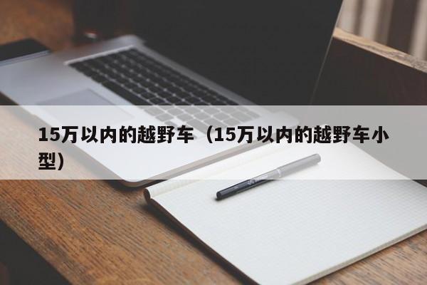 15万以内的越野车（15万以内的越野车小型）-第1张图片