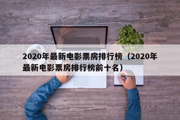 2020年最新电影票房排行榜（2020年最新电影票房排行榜前十名）-第1张图片