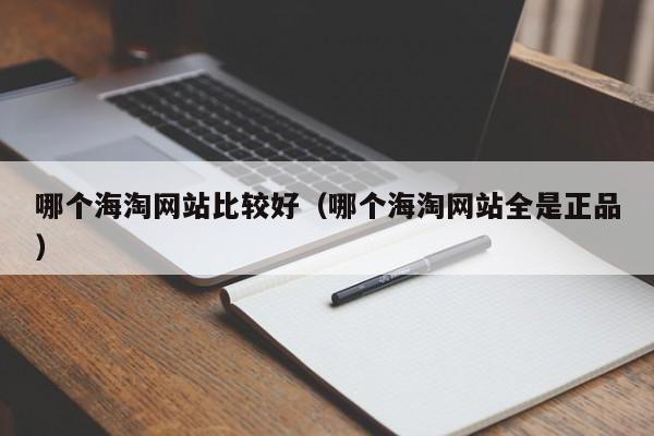 哪个海淘网站比较好（哪个海淘网站全是正品）-第1张图片