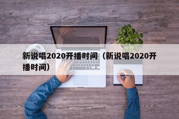 新说唱2020开播时间（新说唱2020开播时间）-第1张图片