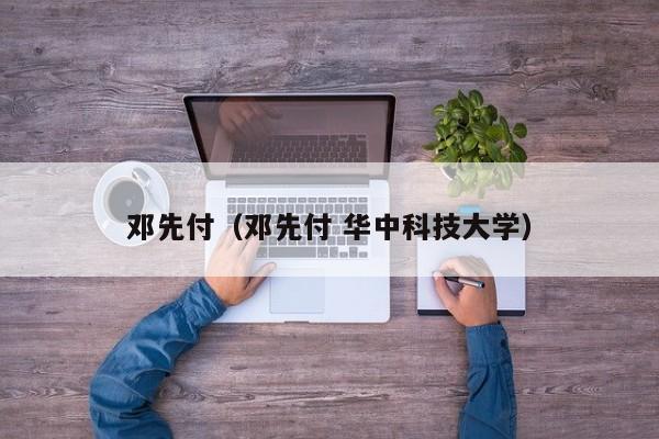 邓先付（邓先付 华中科技大学）-第1张图片