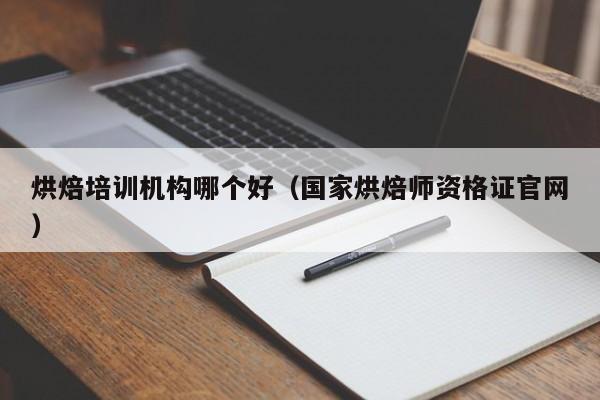 烘焙培训机构哪个好（国家烘焙师资格证官网）-第1张图片