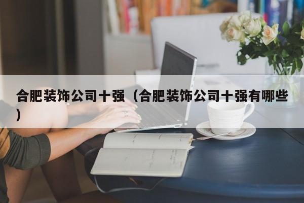 合肥装饰公司十强（合肥装饰公司十强有哪些）-第1张图片