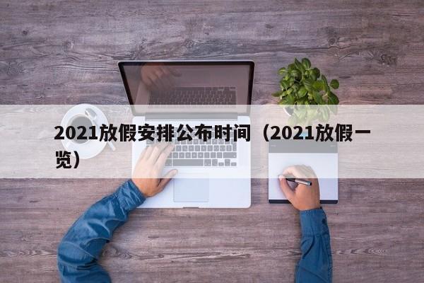 2021放假安排公布时间（2021放假一览）-第1张图片