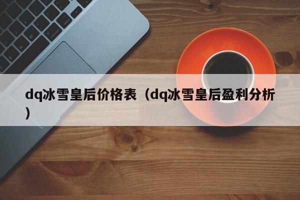 dq冰雪皇后价格表（dq冰雪皇后盈利分析）-第1张图片