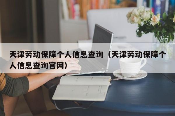 天津劳动保障个人信息查询（天津劳动保障个人信息查询官网）-第1张图片