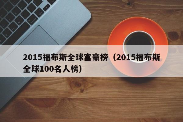 2015福布斯全球富豪榜（2015福布斯全球100名人榜）-第1张图片