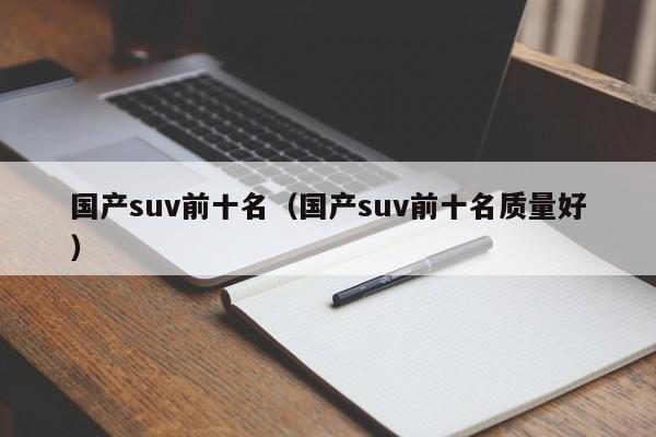 国产suv前十名（国产suv前十名质量好）-第1张图片