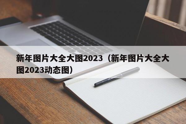 新年图片大全大图2023（新年图片大全大图2023动态图）-第1张图片