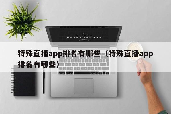 特殊直播app排名有哪些（特殊直播app排名有哪些）-第1张图片