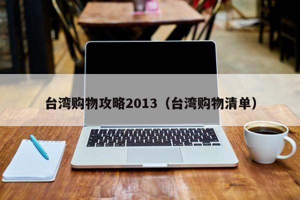 台湾购物攻略2013（台湾购物清单）-第1张图片