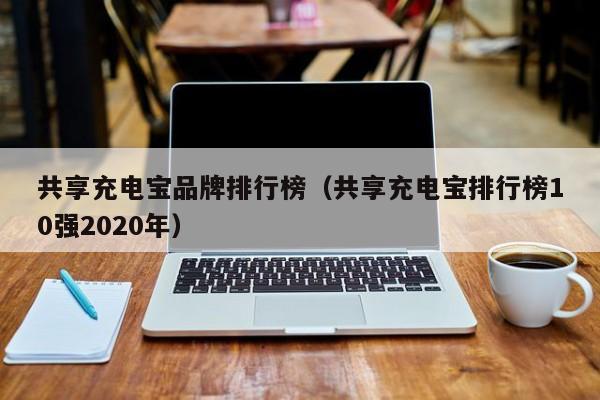 共享充电宝品牌排行榜（共享充电宝排行榜10强2020年）-第1张图片