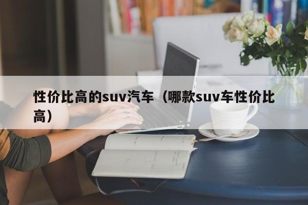 性价比高的suv汽车（哪款suv车性价比高）-第1张图片