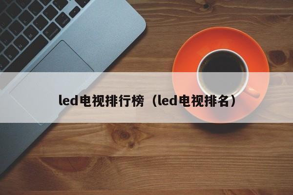 led电视排行榜（led电视排名）-第1张图片