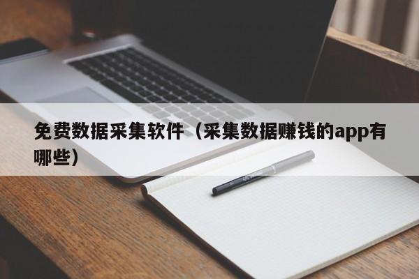 免费数据采集软件（采集数据赚钱的app有哪些）-第1张图片