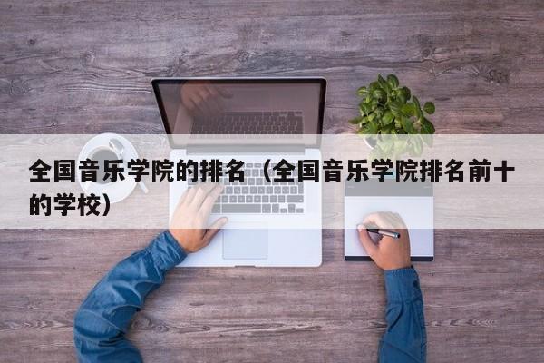 全国音乐学院的排名（全国音乐学院排名前十的学校）-第1张图片