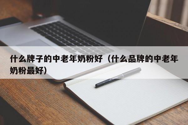 什么牌子的中老年奶粉好（什么品牌的中老年奶粉最好）-第1张图片