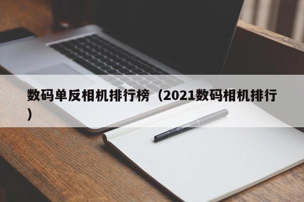 数码单反相机排行榜（2021数码相机排行）-第1张图片