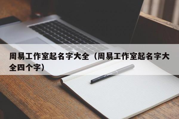 周易工作室起名字大全（周易工作室起名字大全四个字）-第1张图片